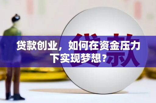 通道贷款创业，如何在资金压力下实现梦想？