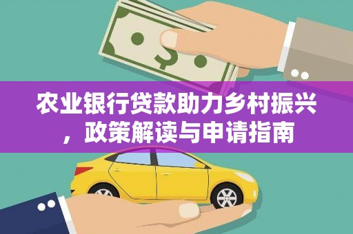 渭源农业银行贷款助力乡村振兴，政策解读与申请指南