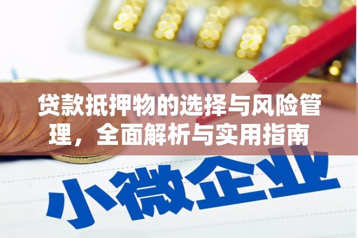 丰原贷款抵押物的选择与风险管理，全面解析与实用指南