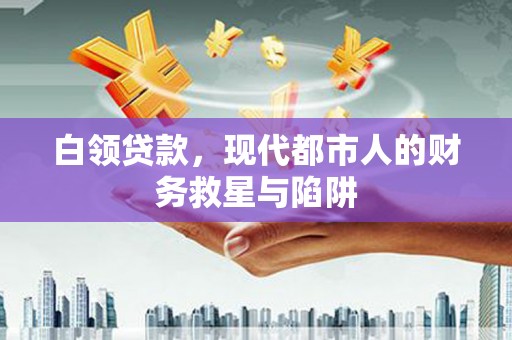 利辛白领贷款，现代都市人的财务救星与陷阱