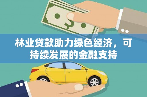 安南林业贷款助力绿色经济，可持续发展的金融支持