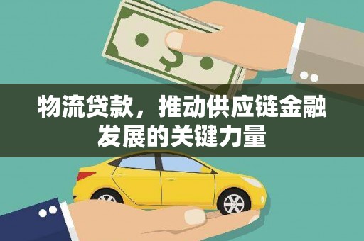 务川物流贷款，推动供应链金融发展的关键力量