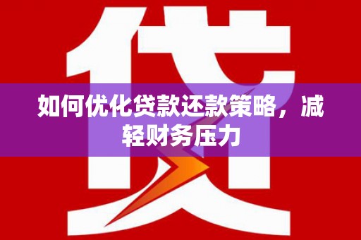 云霄如何优化贷款还款策略，减轻财务压力