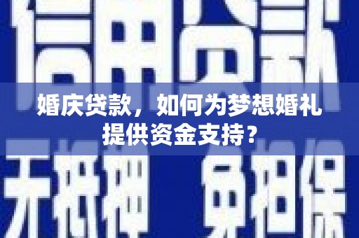 如皋婚庆贷款，如何为梦想婚礼提供资金支持？