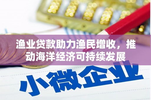 薛城渔业贷款助力渔民增收，推动海洋经济可持续发展