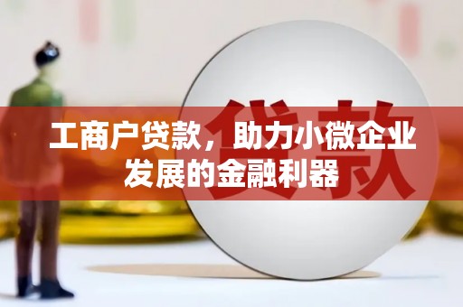 七美工商户贷款，助力小微企业发展的金融利器