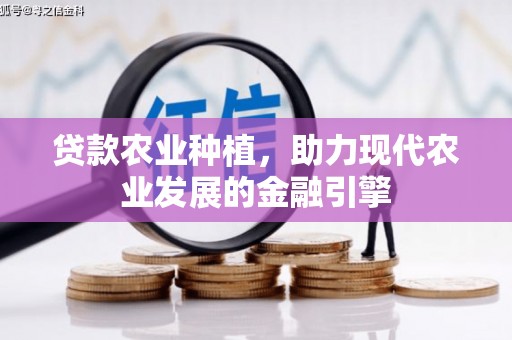 雾峰贷款农业种植，助力现代农业发展的金融引擎