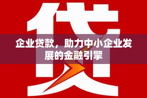 浏阳企业贷款，助力中小企业发展的金融引擎