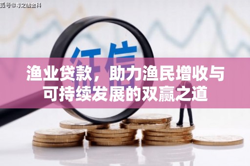 康乐渔业贷款，助力渔民增收与可持续发展的双赢之道