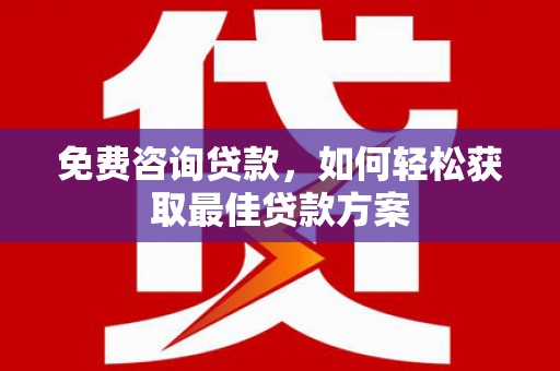 炎陵免费咨询贷款，如何轻松获取最佳贷款方案