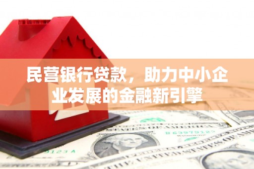 深州民营银行贷款，助力中小企业发展的金融新引擎