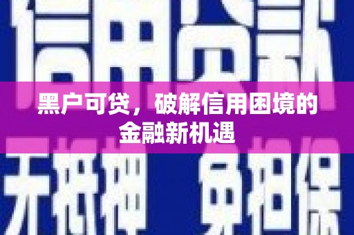 北塘黑户可贷，破解信用困境的金融新机遇