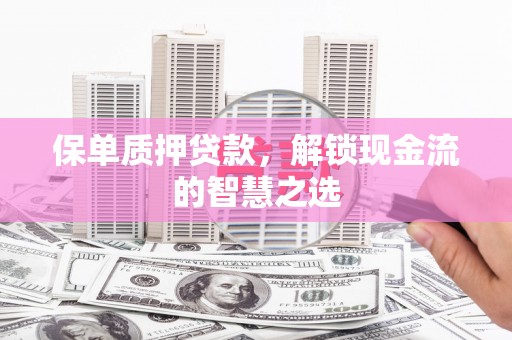 定西保单质押贷款，解锁现金流的智慧之选