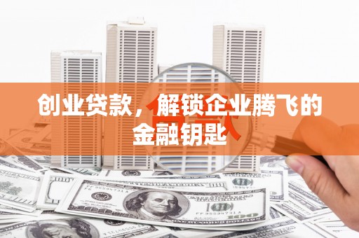 沿河创业贷款，解锁企业腾飞的金融钥匙