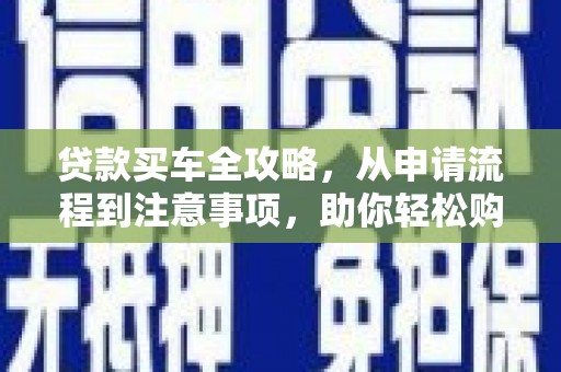 旌德贷款买车全攻略，从申请流程到注意事项，助你轻松购车
