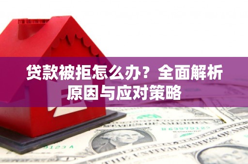 三民贷款被拒怎么办？全面解析原因与应对策略
