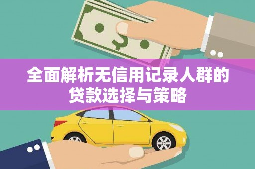 清河门全面解析无信用记录人群的贷款选择与策略