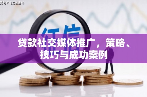 任城贷款社交媒体推广，策略、技巧与成功案例