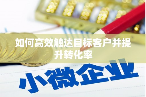 开平如何高效触达目标客户并提升转化率