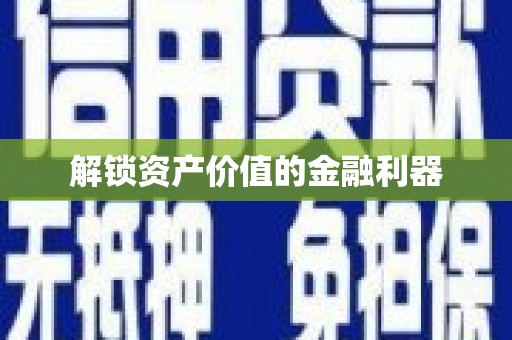 桦甸解锁资产价值的金融利器